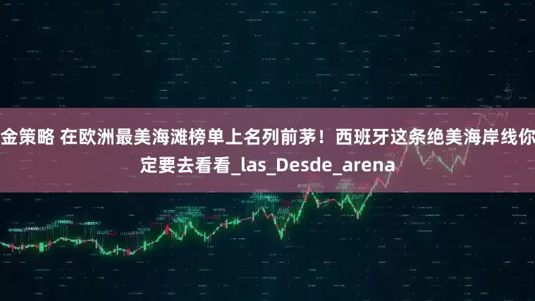 天金策略 在欧洲最美海滩榜单上名列前茅！西班牙这条绝美海岸线你一定要去看看_las_Desde_arena