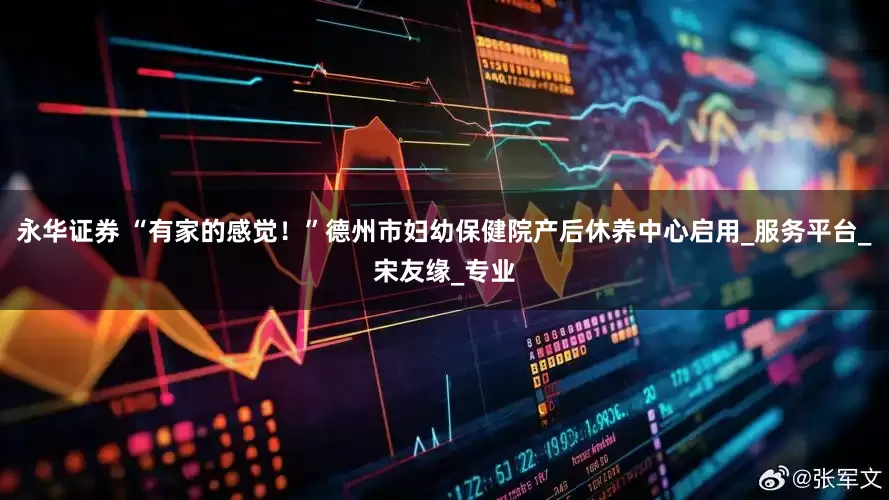永华证券 “有家的感觉！”德州市妇幼保健院产后休养中心启用_服务平台_宋友缘_专业