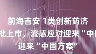 前海吉安 1类创新药济可舒获批上市，流感应对迎来“中国方案”