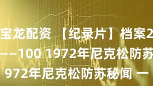 宝龙配资 【纪录片】档案2014 81——100 1972年尼克松防苏秘闻 一
