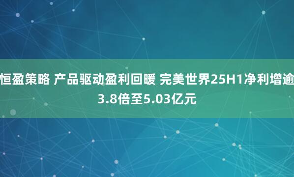 恒盈策略 产品驱动盈利回暖 完美世界25H1净利增逾3.8倍至5.03亿元
