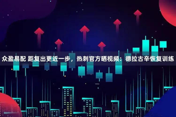 众盈易配 距复出更近一步，热刺官方晒视频：德拉古辛恢复训练