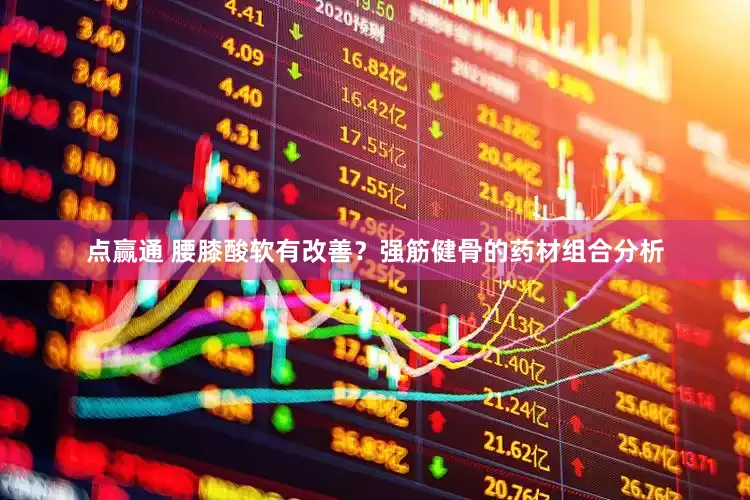 点赢通 腰膝酸软有改善？强筋健骨的药材组合分析