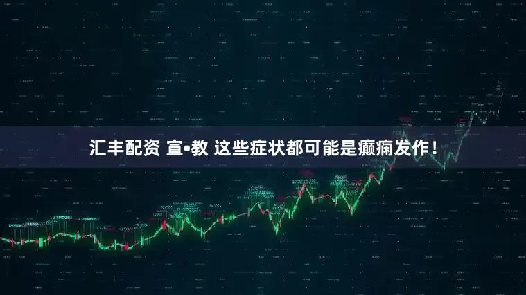 汇丰配资 宣•教 这些症状都可能是癫痫发作！