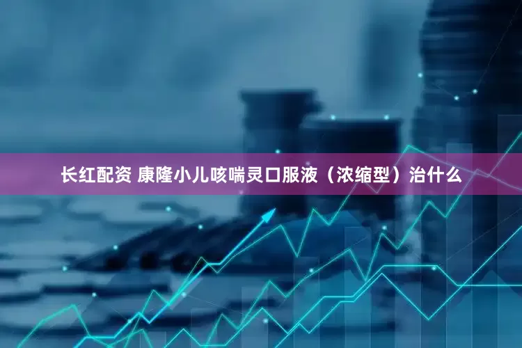 长红配资 康隆小儿咳喘灵口服液（浓缩型）治什么