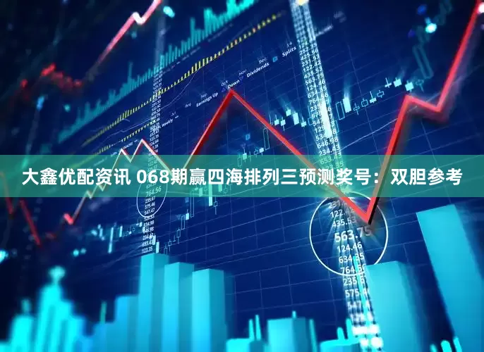 大鑫优配资讯 068期赢四海排列三预测奖号：双胆参考