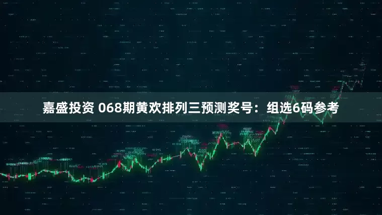 嘉盛投资 068期黄欢排列三预测奖号：组选6码参考