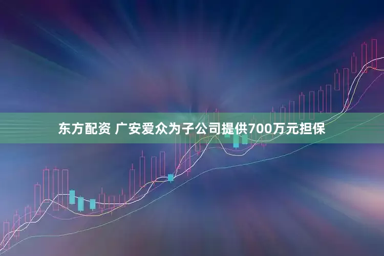 东方配资 广安爱众为子公司提供700万元担保