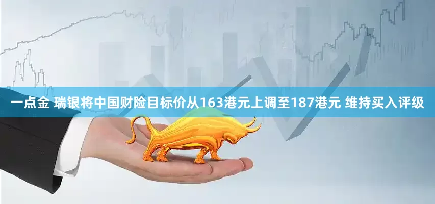 一点金 瑞银将中国财险目标价从163港元上调至187港元 维持买入评级