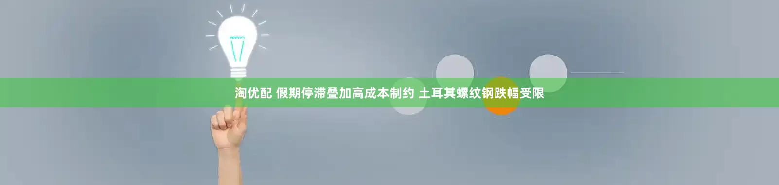 淘优配 假期停滞叠加高成本制约 土耳其螺纹钢跌幅受限